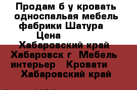 Продам б/у кровать односпальая мебель фабрики Шатура  › Цена ­ 2 500 - Хабаровский край, Хабаровск г. Мебель, интерьер » Кровати   . Хабаровский край